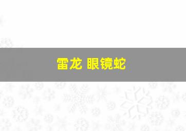 雷龙 眼镜蛇